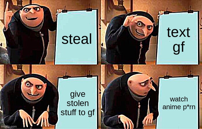 my very ULTIMATE plan | steal; text gf; give stolen stuff to gf; watch anime p*rn | image tagged in memes,gru's plan | made w/ Imgflip meme maker