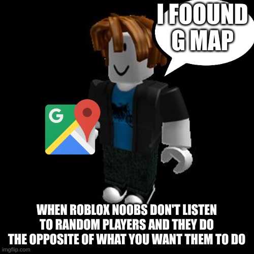 ROBLOX Meme | I FOOUND G MAP WHEN ROBLOX NOOBS DON'T LISTEN TO RANDOM PLAYERS AND THEY DO THE OPPOSITE OF WHAT YOU WANT THEM TO DO | image tagged in roblox meme | made w/ Imgflip meme maker