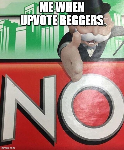 ME WHEN UPVOTE BEGGERS | image tagged in monopoly no | made w/ Imgflip meme maker