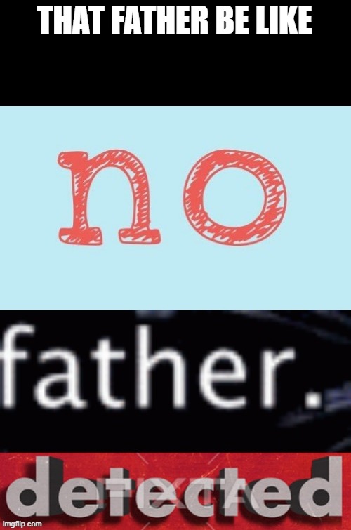 No Father Detected | THAT FATHER BE LIKE | image tagged in no father detected | made w/ Imgflip meme maker