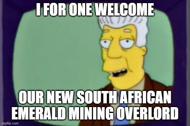 Simpsons I for one Welcome | I FOR ONE WELCOME; OUR NEW SOUTH AFRICAN EMERALD MINING OVERLORD | image tagged in simpsons i for one welcome | made w/ Imgflip meme maker