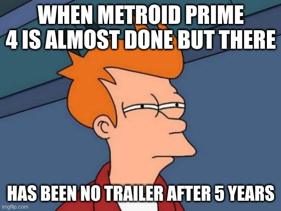 Futurama Fry Meme | WHEN METROID PRIME 4 IS ALMOST DONE BUT THERE; HAS BEEN NO TRAILER AFTER 5 YEARS | image tagged in memes,futurama fry | made w/ Imgflip meme maker