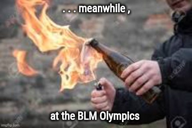 Molitov Cocktail Fire Bomb | . . . meanwhile , at the BLM Olympics | image tagged in molitov cocktail fire bomb | made w/ Imgflip meme maker