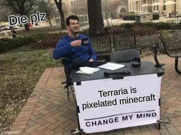 This man is crime/.bubiiuhuihhuungtntj8uerthuerht8ueth8uerhtretiuheriuothoeiurthiouerh | Die plz; Terraria is pixelated minecraft | image tagged in memes,change my mind | made w/ Imgflip meme maker