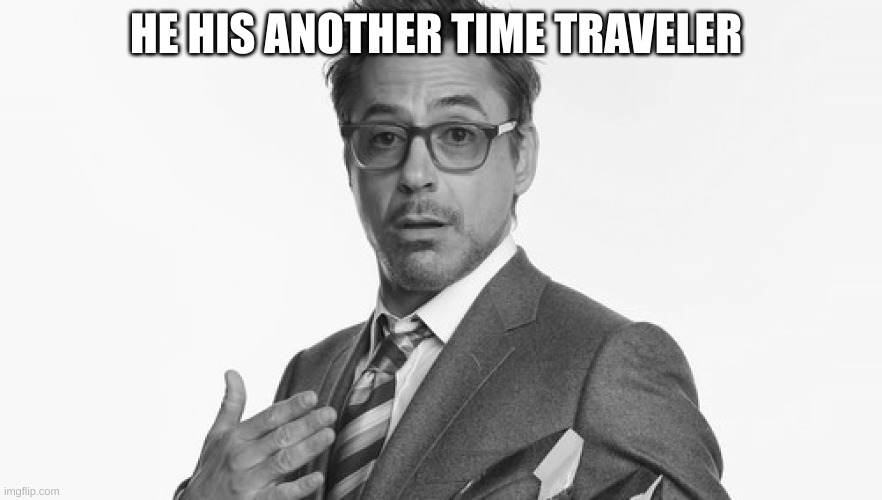 Robert Downey Jr's Comments | HE HIS ANOTHER TIME TRAVELER | image tagged in robert downey jr's comments | made w/ Imgflip meme maker