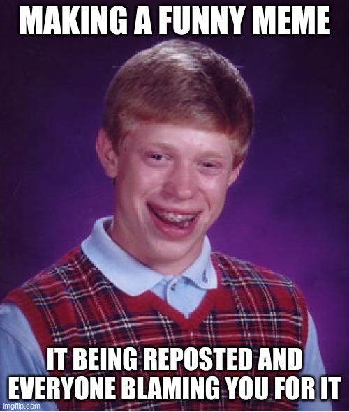Most definitely bad luck | MAKING A FUNNY MEME; IT BEING REPOSTED AND EVERYONE BLAMING YOU FOR IT | image tagged in memes,bad luck brian | made w/ Imgflip meme maker