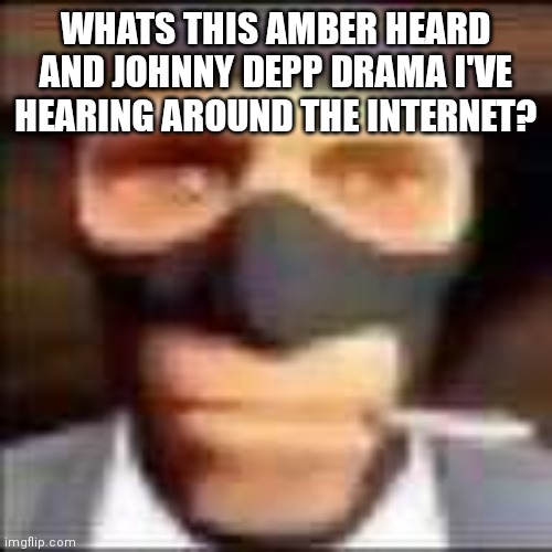 spi | WHATS THIS AMBER HEARD AND JOHNNY DEPP DRAMA I'VE HEARING AROUND THE INTERNET? | image tagged in spi | made w/ Imgflip meme maker