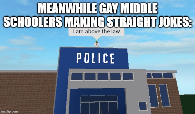 I am above the law | MEANWHILE GAY MIDDLE SCHOOLERS MAKING STRAIGHT JOKES: | image tagged in i am above the law | made w/ Imgflip meme maker