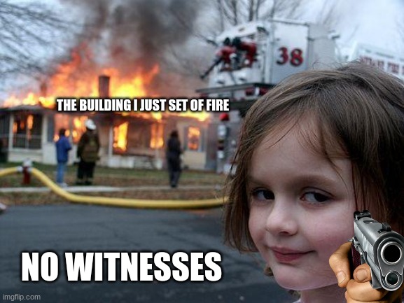 crazy the building got set on fire :O | THE BUILDING I JUST SET OF FIRE; NO WITNESSES | image tagged in memes,disaster girl | made w/ Imgflip meme maker