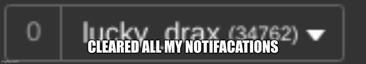 CLEARED ALL MY NOTIFACATIONS | made w/ Imgflip meme maker