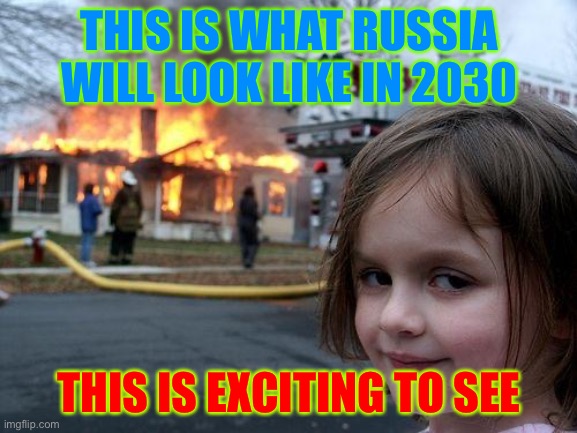 Disaster Girl | THIS IS WHAT RUSSIA WILL LOOK LIKE IN 2030; THIS IS EXCITING TO SEE | image tagged in memes,disaster girl | made w/ Imgflip meme maker