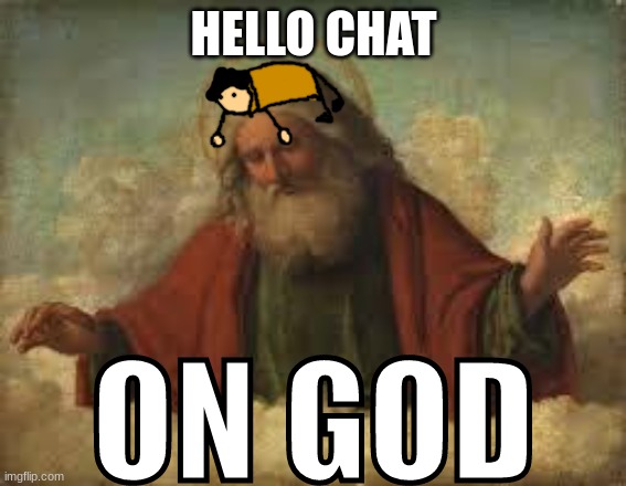 ON GOD | HELLO CHAT | image tagged in on god | made w/ Imgflip meme maker