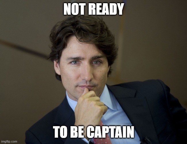 Justin Trudeau readiness | NOT READY; TO BE CAPTAIN | image tagged in justin trudeau readiness | made w/ Imgflip meme maker