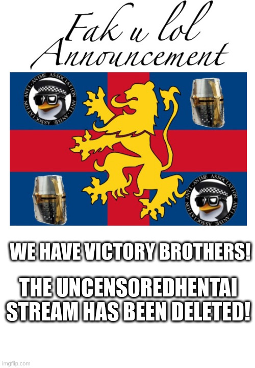 VICTORY | WE HAVE VICTORY BROTHERS! THE UNCENSOREDHENTAI STREAM HAS BEEN DELETED! | image tagged in fak_u_lol announcement template | made w/ Imgflip meme maker