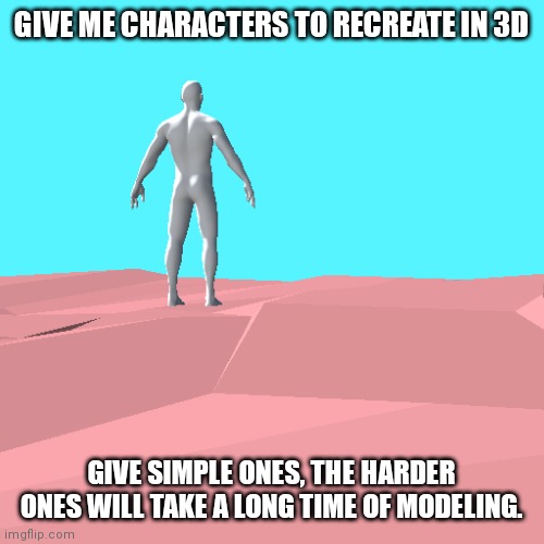 3d thingy | GIVE ME CHARACTERS TO RECREATE IN 3D; GIVE SIMPLE ONES, THE HARDER ONES WILL TAKE A LONG TIME OF MODELING. | image tagged in 3d thingy | made w/ Imgflip meme maker