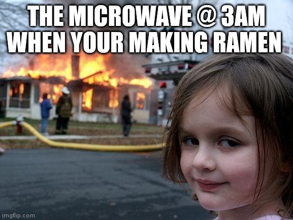 Disaster Girl | THE MICROWAVE @ 3AM WHEN YOUR MAKING RAMEN | image tagged in memes,disaster girl,the most interesting man in the world,batman slapping robin,funny memes,change my mind | made w/ Imgflip meme maker