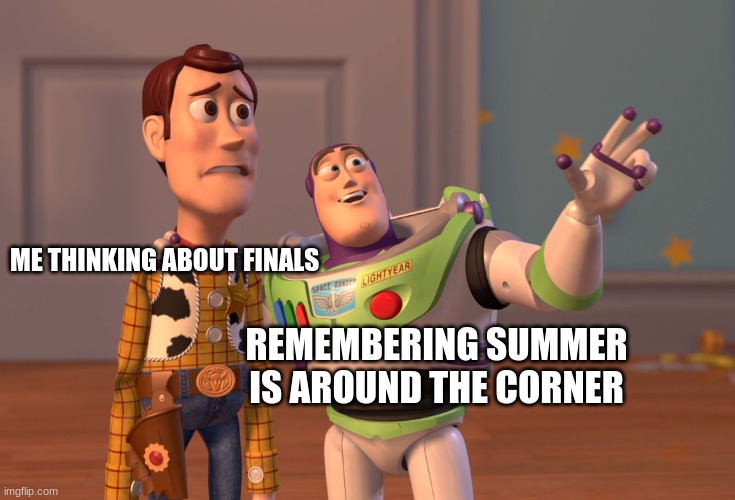 X, X Everywhere Meme | ME THINKING ABOUT FINALS; REMEMBERING SUMMER IS AROUND THE CORNER | image tagged in memes,x x everywhere | made w/ Imgflip meme maker