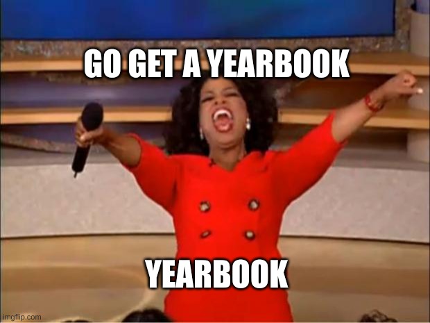 get a yaerbook | GO GET A YEARBOOK; YEARBOOK | image tagged in memes,oprah you get a | made w/ Imgflip meme maker
