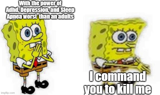 #Lv14SleepApnea | With the power of Adhd, Depression, and Sleep Apnea worst  than an adults; I command you to kill me | image tagged in spongebob inhale boi,depression,sleep deprivation creations,lv14,nocpat | made w/ Imgflip meme maker