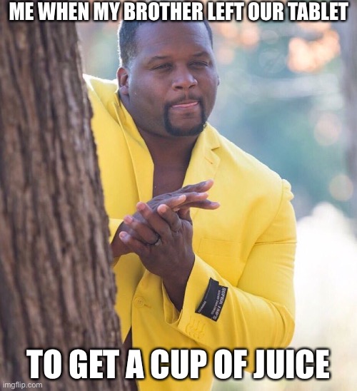Black guy hiding behind tree | ME WHEN MY BROTHER LEFT OUR TABLET; TO GET A CUP OF JUICE | image tagged in black guy hiding behind tree | made w/ Imgflip meme maker