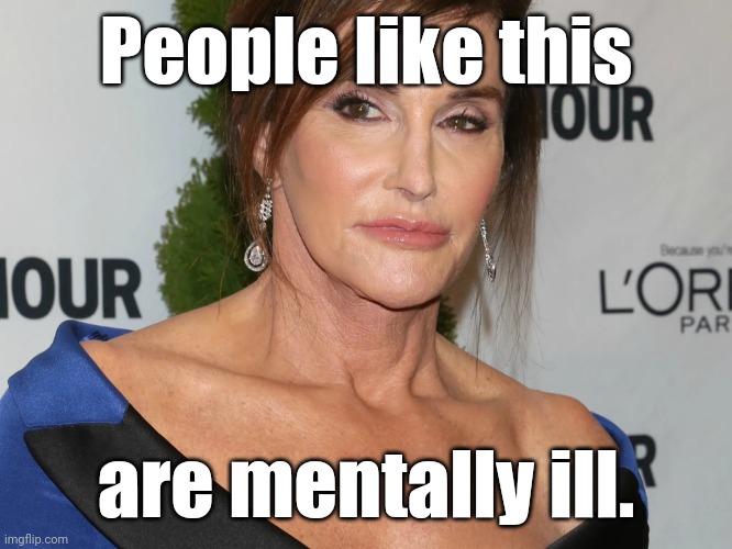 Bruce Jenner, Woman of the Year | People like this are mentally ill. | image tagged in bruce jenner woman of the year | made w/ Imgflip meme maker