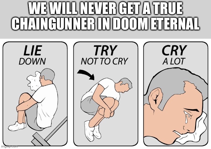 try not to cry | WE WILL NEVER GET A TRUE CHAINGUNNER IN DOOM ETERNAL | image tagged in try not to cry | made w/ Imgflip meme maker