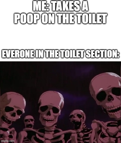 it needed to come out... | ME: TAKES A POOP ON THE TOILET; EVERONE IN THE TOILET SECTION: | image tagged in berserk skeleton,toilet,skeleton,memes,funny memes | made w/ Imgflip meme maker