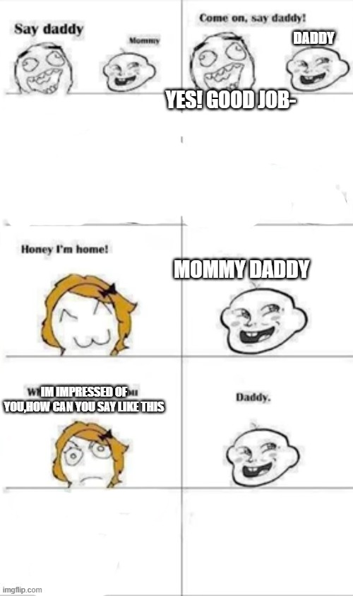 DADDY YES! GOOD JOB- MOMMY DADDY IM IMPRESSED OF YOU,HOW CAN YOU SAY LIKE THIS | made w/ Imgflip meme maker