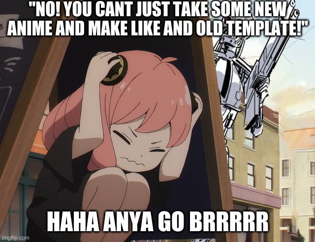 No you can't just | "NO! YOU CANT JUST TAKE SOME NEW ANIME AND MAKE LIKE AND OLD TEMPLATE!"; HAHA ANYA GO BRRRRR | image tagged in anya hiding from terminator | made w/ Imgflip meme maker