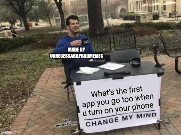 Feel free to repost (somehow idk just credit me) and I think my app might be Imgflip | MADE BY UNNECESSARILYBADMEMES; What's the first app you go too when u turn on your phone; Social experiment? I guess | image tagged in memes,change my mind | made w/ Imgflip meme maker