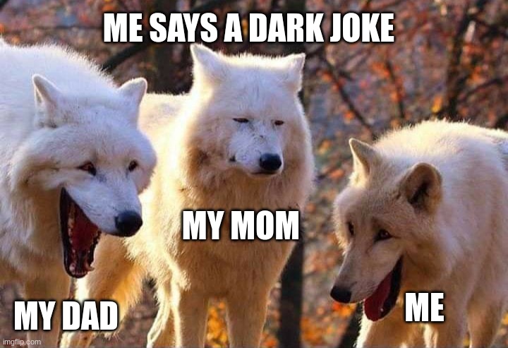 Laughing wolf |  ME SAYS A DARK JOKE; MY MOM; ME; MY DAD | image tagged in laughing wolf | made w/ Imgflip meme maker