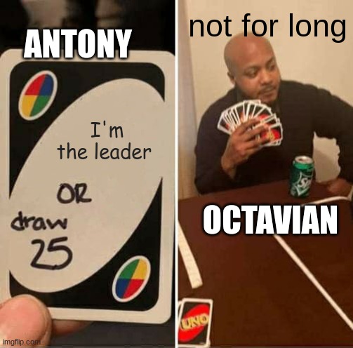 UNO Draw 25 Cards | ANTONY; not for long; I'm the leader; OCTAVIAN | image tagged in memes,uno draw 25 cards | made w/ Imgflip meme maker