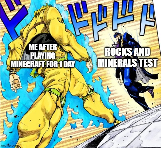 Oh? You got a 65%? INSTEAD OF SSTUDYING, YOU CHOOSE TO PLAY MINECRAFT? | ROCKS AND MINERALS TEST; ME AFTER PLAYING MINECRAFT FOR 1 DAY | image tagged in jojo's walk | made w/ Imgflip meme maker