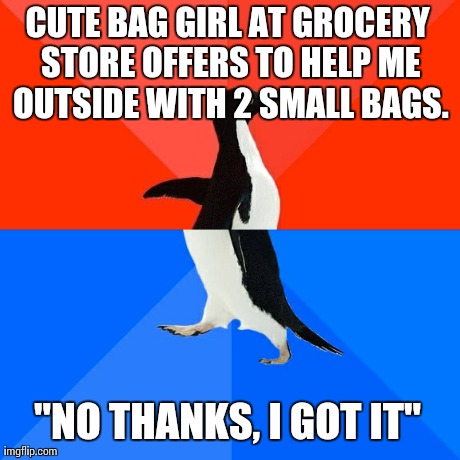 Socially Awesome Awkward Penguin | CUTE BAG GIRL AT GROCERY STORE OFFERS TO HELP ME OUTSIDE WITH 2 SMALL BAGS. "NO THANKS, I GOT IT" | image tagged in memes,socially awesome awkward penguin,AdviceAnimals | made w/ Imgflip meme maker