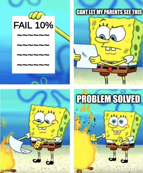 Spongebob Burning Paper | CANT LET MY PARENTS SEE THIS; FAIL 10%
~~~~~~
~~~~~~
~~~~~~
~~~~~~; PROBLEM SOLVED | image tagged in spongebob burning paper | made w/ Imgflip meme maker