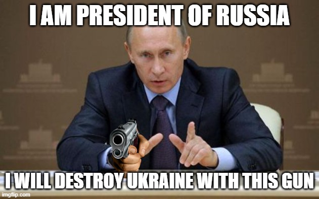 Vladimir Putin with a gun | I AM PRESIDENT OF RUSSIA; I WILL DESTROY UKRAINE WITH THIS GUN | image tagged in memes,vladimir putin | made w/ Imgflip meme maker