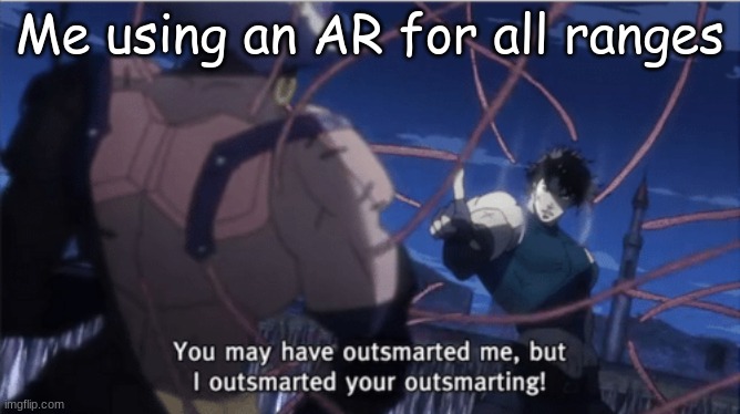 You may have outsmarted me, but i outsmarted your understanding | Me using an AR for all ranges | image tagged in you may have outsmarted me but i outsmarted your understanding | made w/ Imgflip meme maker