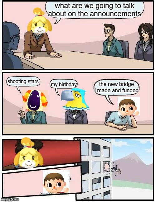 Boardroom Meeting Suggestion | what are we going to talk about on the announcements; shooting stars; my birthday; the new bridge i made and funded | image tagged in memes,boardroom meeting suggestion | made w/ Imgflip meme maker