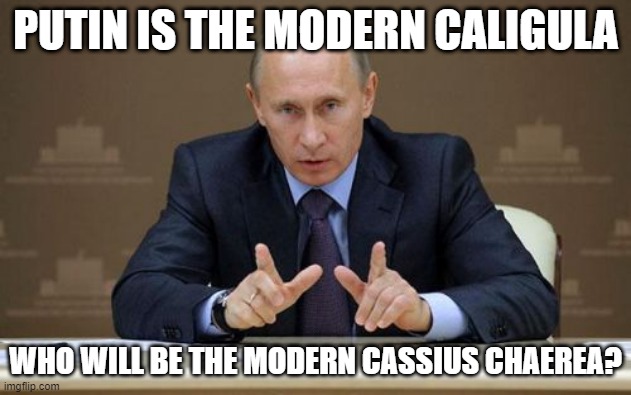 The Modern Caligula | PUTIN IS THE MODERN CALIGULA; WHO WILL BE THE MODERN CASSIUS CHAEREA? | image tagged in memes,vladimir putin,cassius chaerea,caligula,free ukraine | made w/ Imgflip meme maker