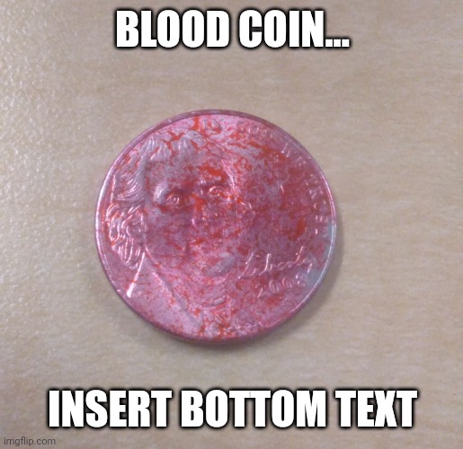 Blood Coin | BLOOD COIN... INSERT BOTTOM TEXT | image tagged in blood,coin | made w/ Imgflip meme maker
