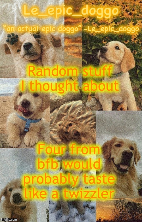 Doggo temp by doggo. Wait what that’s confusing | Random stuff I thought about; Four from bfb would probably taste like a twizzler | image tagged in doggo temp by doggo wait what that s confusing | made w/ Imgflip meme maker