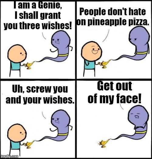 Ye | I am a Genie, I shall grant you three wishes! People don't hate on pineapple pizza. Uh, screw you and your wishes. Get out of my face! | image tagged in i will grant you three wishes | made w/ Imgflip meme maker
