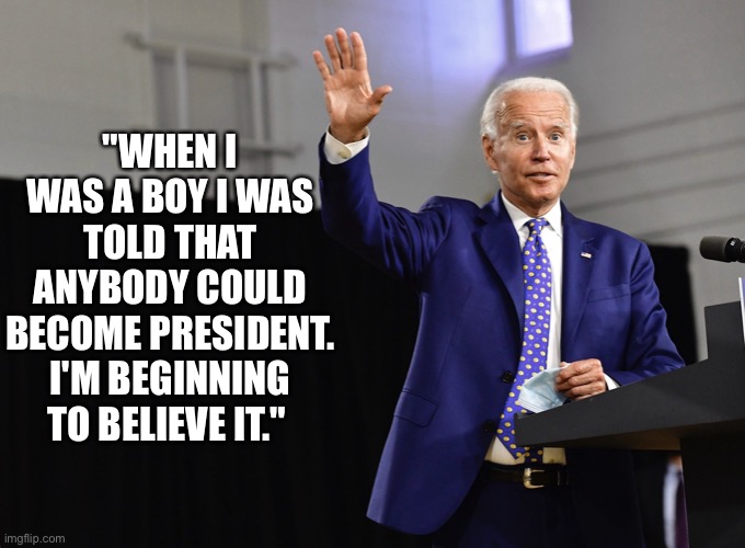 Anyone can become President | "WHEN I WAS A BOY I WAS TOLD THAT ANYBODY COULD BECOME PRESIDENT. I'M BEGINNING TO BELIEVE IT." | image tagged in president,usa,when i was a boy,dream,anyone,money | made w/ Imgflip meme maker