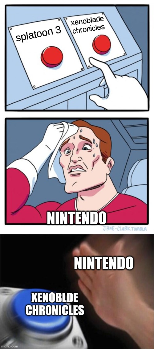 nintendo be like | xenoblade chronicles; splatoon 3; NINTENDO; NINTENDO; XENOBLDE CHRONICLES | image tagged in memes,two buttons,blank nut button | made w/ Imgflip meme maker