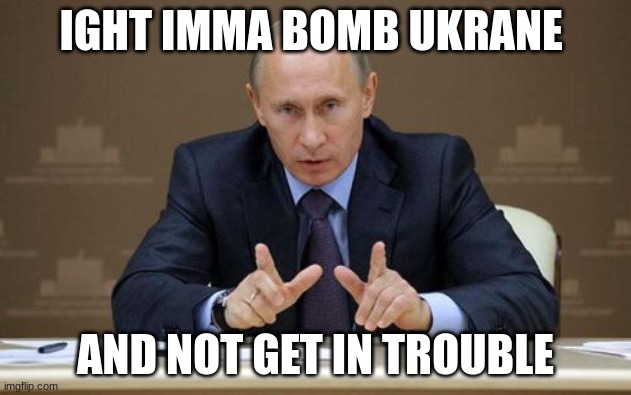 Vladimir Putin | IGHT IMMA BOMB UKRANE; AND NOT GET IN TROUBLE | image tagged in memes,vladimir putin,ukraine,true | made w/ Imgflip meme maker
