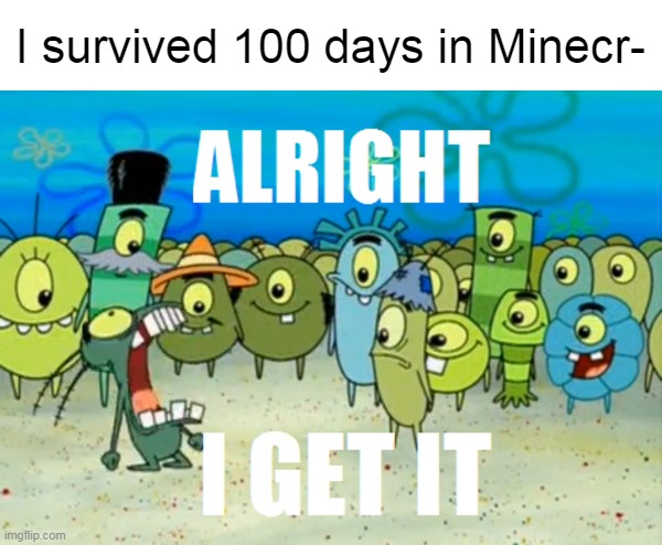 I survived 100 days in Minecr- | made w/ Imgflip meme maker