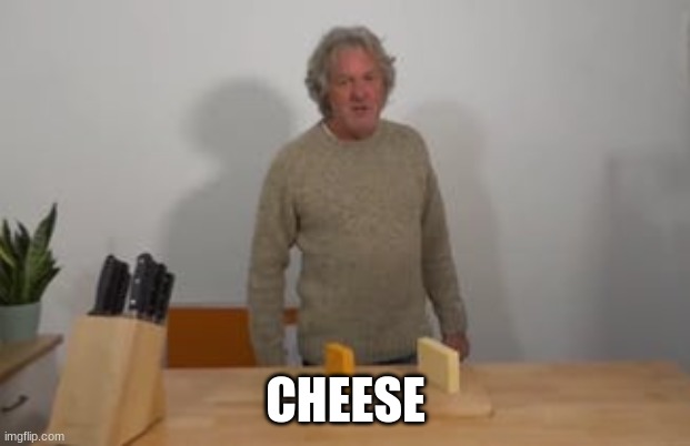 CHEESE | image tagged in james may says cheese | made w/ Imgflip meme maker