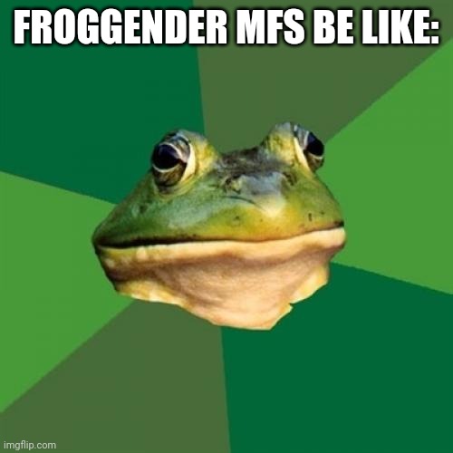 Foul Bachelor Frog Meme | FROGGENDER MFS BE LIKE: | image tagged in memes,foul bachelor frog | made w/ Imgflip meme maker