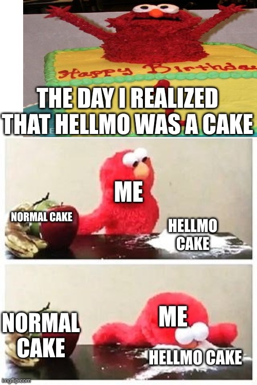 hee hee hee ha | THE DAY I REALIZED THAT HELLMO WAS A CAKE; ME; NORMAL CAKE; HELLMO CAKE; ME; NORMAL CAKE; HELLMO CAKE | image tagged in elmo cocaine | made w/ Imgflip meme maker