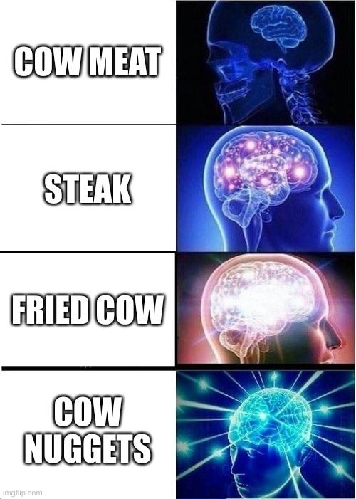 Expanding Brain |  COW MEAT; STEAK; FRIED COW; COW NUGGETS | image tagged in memes,expanding brain,cow,steak,chicken nuggets,cooking | made w/ Imgflip meme maker